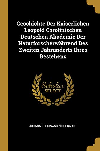 9780274014194: Geschichte Der Kaiserlichen Leopold Carolinischen Deutschen Akademie Der Naturforscherwhrend Des Zweiten Jahrunderts Ihres Bestehens
