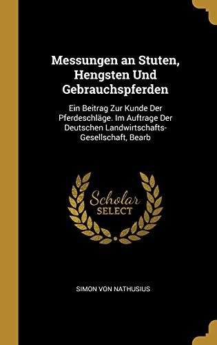 Stock image for Messungen an Stuten, Hengsten Und Gebrauchspferden: Ein Beitrag Zur Kunde Der Pferdeschlge. Im Auftrage Der Deutschen Landwirtschafts-Gesellschaft, Bearb (German Edition) for sale by Lucky's Textbooks