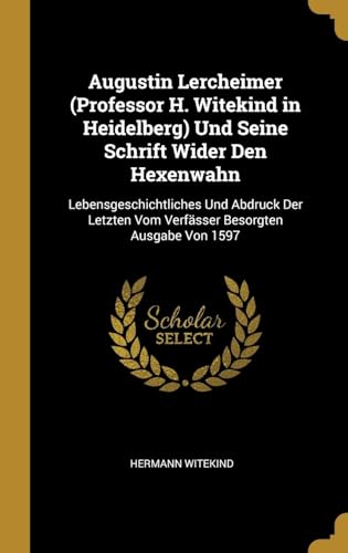 Imagen de archivo de Augustin Lercheimer (Professor H. Witekind in Heidelberg) Und Seine Schrift Wider Den Hexenwahn: Lebensgeschichtliches Und Abdruck Der Letzten Vom Verfsser Besorgten Ausgabe Von 1597 (German Edition) a la venta por Lucky's Textbooks