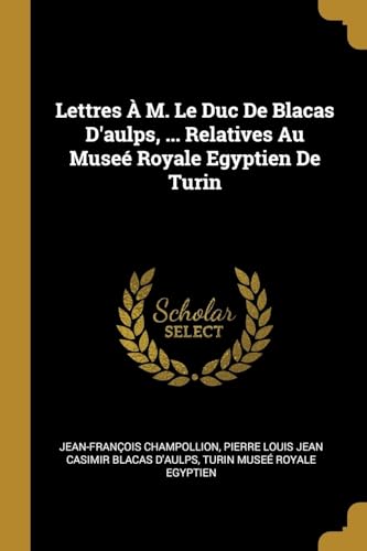 Stock image for Lettres  M. Le Duc De Blacas D'aulps, . Relatives Au Muse Royale Egyptien De Turin (French Edition) for sale by Lucky's Textbooks