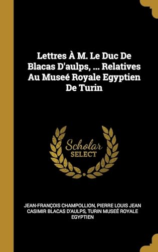 Imagen de archivo de Lettres  M. Le Duc De Blacas D'aulps, . Relatives Au Muse Royale Egyptien De Turin (French Edition) a la venta por Lucky's Textbooks