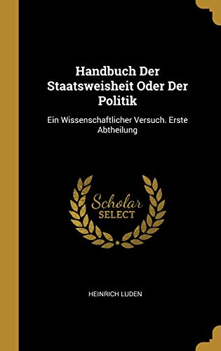 Stock image for Handbuch Der Staatsweisheit Oder Der Politik: Ein Wissenschaftlicher Versuch. Erste Abtheilung (German Edition) for sale by Lucky's Textbooks