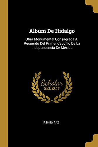 Stock image for Album De Hidalgo: Obra Monumental Consagrada Al Recuerdo Del Primer Caudillo De La Independencia De Mxico (Spanish Edition) for sale by Lucky's Textbooks