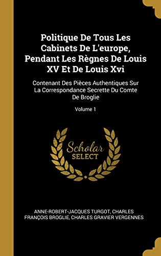 Imagen de archivo de Politique De Tous Les Cabinets De L'europe, Pendant Les Rgnes De Louis XV Et De Louis Xvi: Contenant Des Pices Authentiques Sur La Correspondance . Comte De Broglie; Volume 1 (French Edition) a la venta por Lucky's Textbooks