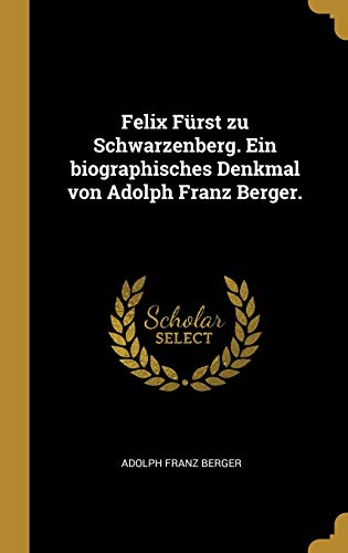 9780274288595: Felix Furst Zu Schwarzenberg. Ein Biographisches Denkmal Von Adolph Franz Berger.