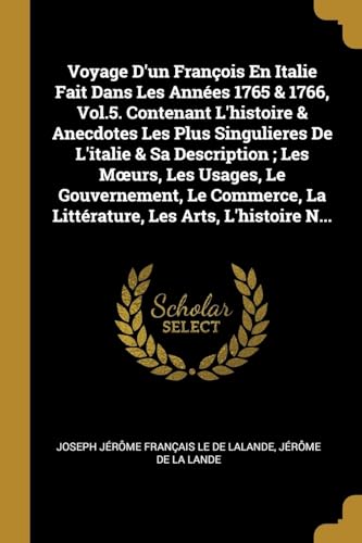 Beispielbild fr Voyage D'un Franois En Italie Fait Dans Les Annes 1765 & 1766, Vol.5. Contenant L'histoire & Anecdotes Les Plus Singulieres De L'italie & Sa . Les Arts, L'histoire N. (French Edition) zum Verkauf von Lucky's Textbooks