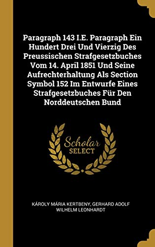 Imagen de archivo de Paragraph 143 I.E. Paragraph Ein Hundert Drei Und Vierzig Des Preussischen Strafgesetzbuches Vom 14. April 1851 Und Seine Aufrechterhaltung Als . Fr Den Norddeutschen Bund (German Edition) a la venta por Lucky's Textbooks