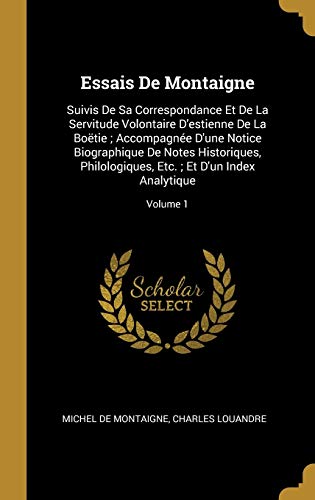 Stock image for Essais De Montaigne: Suivis De Sa Correspondance Et De La Servitude Volontaire D'estienne De La Botie; Accompagne D'une Notice Biographique De Notes . Index Analytique; Volume 1 (French Edition) for sale by Lucky's Textbooks