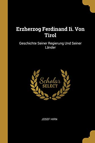 Stock image for Erzherzog Ferdinand Ii. Von Tirol: Geschichte Seiner Regierung Und Seiner Lnder (German Edition) for sale by California Books