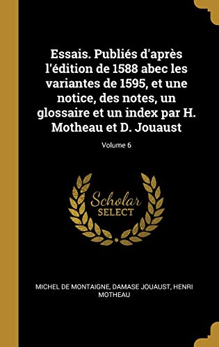 Beispielbild fr Essais. Publis d'aprs l'dition de 1588 abec les variantes de 1595, et une notice, des notes, un glossaire et un index par H. Motheau et D. Jouaust; Volume 6 (French Edition) zum Verkauf von Lucky's Textbooks