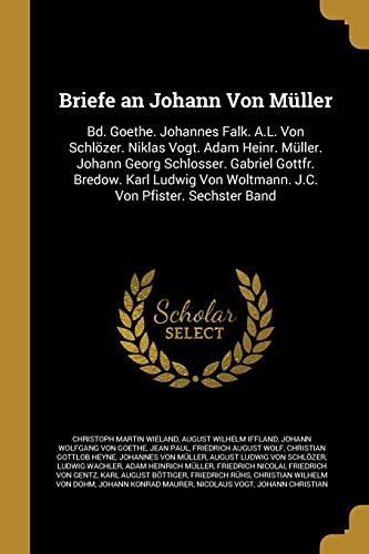9780274341368: Briefe an Johann Von Mller: Bd. Goethe. Johannes Falk. A.L. Von Schlzer. Niklas Vogt. Adam Heinr. Mller. Johann Georg Schlosser. Gabriel Gottfr. ... Von Woltmann. J.C. Von Pfister. Sechster Band