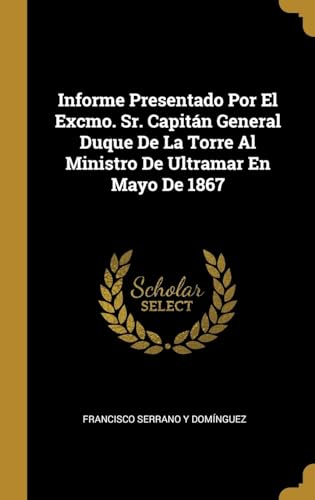 Imagen de archivo de Informe Presentado Por El Excmo. Sr. Capitn General Duque De La Torre Al Ministro De Ultramar En Mayo De 1867 (Spanish Edition) a la venta por Lucky's Textbooks