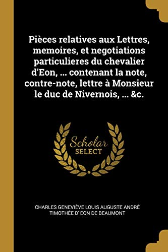 Stock image for Pices relatives aux Lettres, memoires, et negotiations particulieres du chevalier d'Eon, . contenant la note, contre-note, lettre  Monsieur le duc de Nivernois, . &c. (French Edition) for sale by Lucky's Textbooks