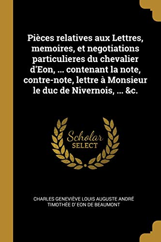 9780274408580: Pices relatives aux Lettres, memoires, et negotiations particulieres du chevalier d'Eon, ... contenant la note, contre-note, lettre  Monsieur le duc de Nivernois, ... &c. (French Edition)