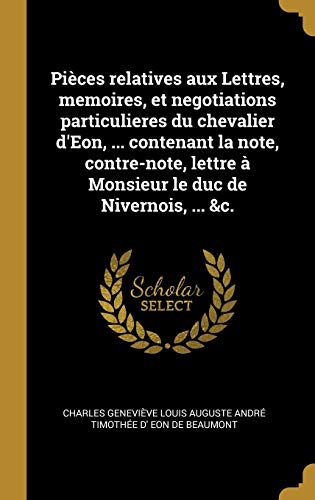 9780274408597: Pices relatives aux Lettres, memoires, et negotiations particulieres du chevalier d'Eon, ... contenant la note, contre-note, lettre  Monsieur le duc de Nivernois, ... &c. (French Edition)