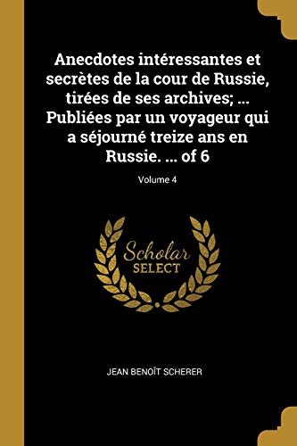 9780274411931: Anecdotes intressantes et secrtes de la cour de Russie, tires de ses archives; ... Publies par un voyageur qui a sjourn treize ans en Russie. ... of 6; Volume 4