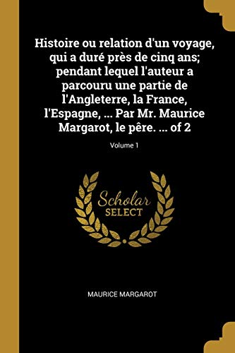 9780274414147: Histoire ou relation d'un voyage, qui a dur prs de cinq ans; pendant lequel l'auteur a parcouru une partie de l'Angleterre, la France, l'Espagne, ... Maurice Margarot, le pre. ... of 2; Volume 1