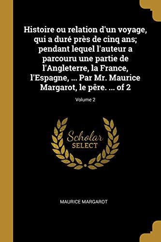 9780274414161: Histoire ou relation d'un voyage, qui a dur prs de cinq ans; pendant lequel l'auteur a parcouru une partie de l'Angleterre, la France, l'Espagne, ... Maurice Margarot, le pre. ... of 2; Volume 2