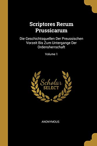 9780274431281: Scriptores Rerum Prussicarum: Die Geschichtsquellen Der Preussischen Vorzeit Bis Zum Untergange Der Ordensherrschaft; Volume 1