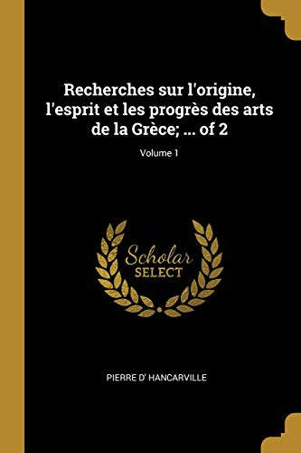 Recherches sur l\\ origine, l\\ esprit et les progrès des arts de la Grèce . of 2 Volume 1 - Hancarville, Pierre D\\