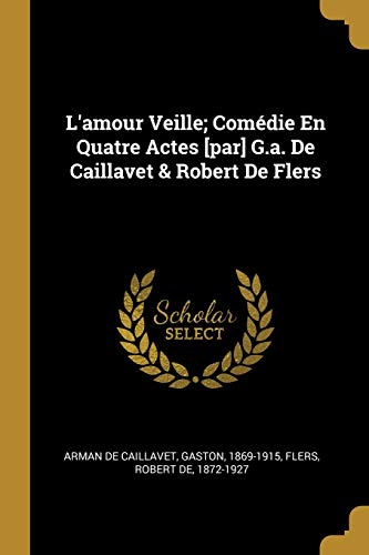 9780274554270: L'amour Veille; Comdie En Quatre Actes [par] G.a. De Caillavet & Robert De Flers (French Edition)