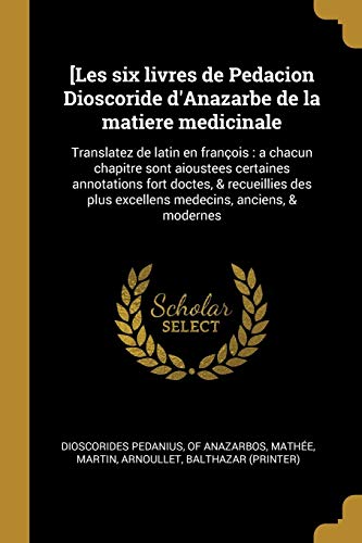 9780274564996: [Les six livres de Pedacion Dioscoride d'Anazarbe de la matiere medicinale: Translatez de latin en franois: a chacun chapitre sont aioustees ... plus excellens medecins, anciens, & modernes
