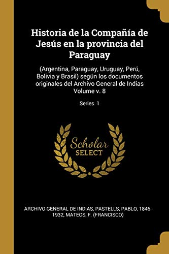 Beispielbild fr Historia de la Compaa de Jess en la provincia del Paraguay: (Argentina, Paraguay, Uruguay, Per, Bolivia y Brasil) segn los documentos originales . Volume v. 8; Series 1 (Spanish Edition) zum Verkauf von Lucky's Textbooks