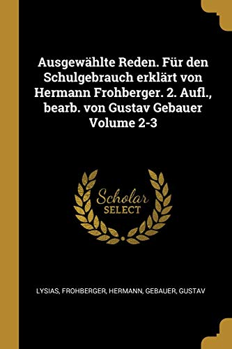 Ausgewaehlte Reden. Für Den Schulgebrauch Erklaert Von Hermann Frohberger. 2. Aufl., Bearb. Von Gustav Gebauer Volume 2-3 - Lysias|Hermann, Frohberger|Gustav, Gebauer