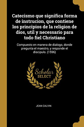 9780274628704: Catecismo que significa forma de instrucion, que contiene los principios de la religion de dios, util y necessario para todo fiel Christiano: ... el maestro, y responde el discipulo. (1596)