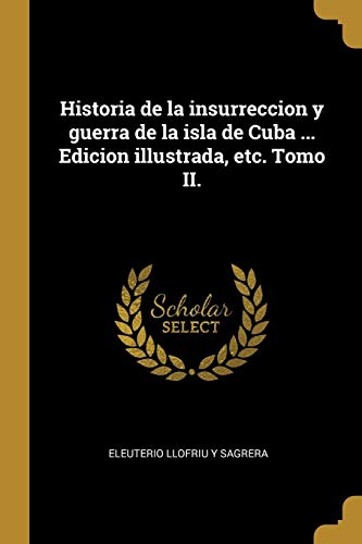 Beispielbild fr Historia de la insurreccion y guerra de la isla de Cuba . Edicion illustrada, etc. Tomo II. (Spanish Edition) zum Verkauf von Lucky's Textbooks