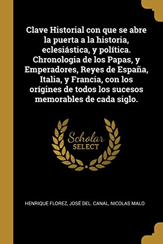 9780274647392: Clave Historial con que se abre la puerta a la historia, eclesistica, y poltica. Chronologia de los Papas, y Emperadores, Reyes de Espaa, Italia, y ... todos los sucesos memorables de cada siglo.