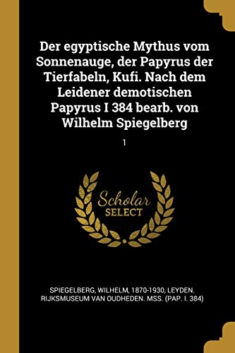 9780274666027: Der egyptische Mythus vom Sonnenauge, der Papyrus der Tierfabeln, Kufi. Nach dem Leidener demotischen Papyrus I 384 bearb. von Wilhelm Spiegelberg: 1 (German Edition)