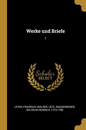 Werke Und Briefe: 1 - Leyen, Friedrich Von Der|Wackenroder, Wilhelm Heinrich