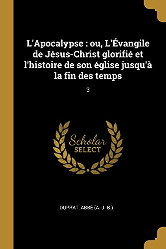 9780274707379: L'Apocalypse: ou, L'vangile de Jsus-Christ glorifi et l'histoire de son glise jusqu' la fin des temps: 3 (French Edition)