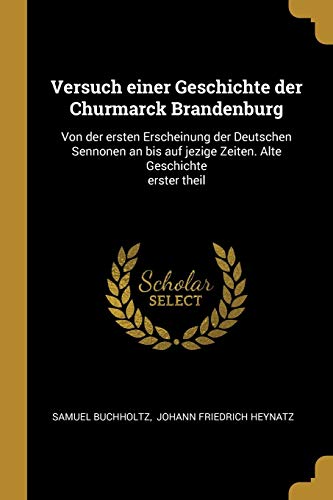 9780274740550: Versuch einer Geschichte der Churmarck Brandenburg: Von der ersten Erscheinung der Deutschen Sennonen an bis auf jezige Zeiten. Alte Geschichte erster theil