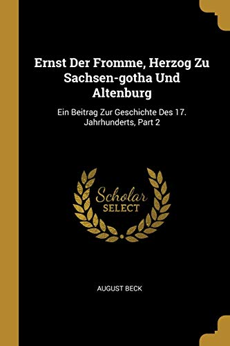 9780274744497: Ernst Der Fromme, Herzog Zu Sachsen-gotha Und Altenburg: Ein Beitrag Zur Geschichte Des 17. Jahrhunderts, Part 2