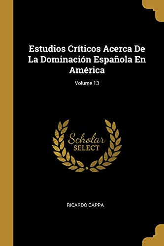 Imagen de archivo de Estudios Crticos Acerca De La Dominacin Espaola En Amrica; Volume 13 (Spanish Edition) a la venta por Lucky's Textbooks