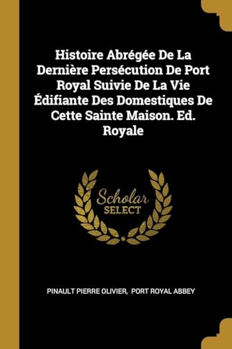 Beispielbild fr Histoire Abrge De La Dernire Perscution De Port Royal Suivie De La Vie difiante Des Domestiques De Cette Sainte Maison. Ed. Royale (French Edition) zum Verkauf von Lucky's Textbooks