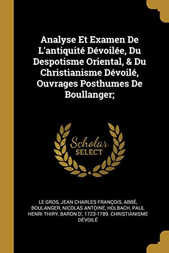 9780274807338: Analyse Et Examen De L'antiquit Dvoile, Du Despotisme Oriental, & Du Christianisme Dvoil, Ouvrages Posthumes De Boullanger;