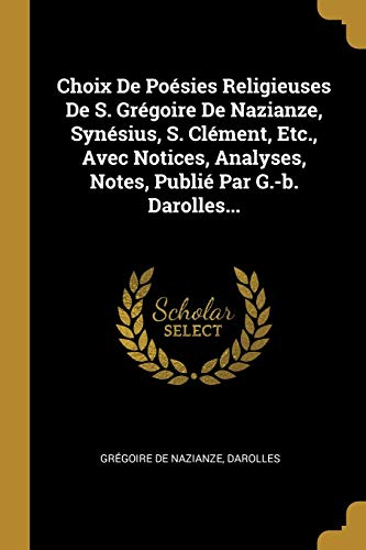 9780274813483: Choix De Posies Religieuses De S. Grgoire De Nazianze, Synsius, S. Clment, Etc., Avec Notices, Analyses, Notes, Publi Par G.-b. Darolles...