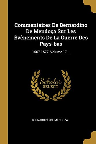 Stock image for Commentaires De Bernardino De Mendoa Sur Les vnements De La Guerre Des Pays-bas: 1567-1577, Volume 17. (French Edition) for sale by Lucky's Textbooks