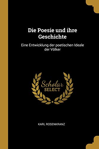 Die Poesie Und Ihre Geschichte: Eine Entwicklung Der Poetischen Ideale Der V lker (Paperback) - Karl Rosenkranz