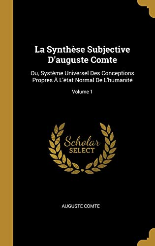 Stock image for La Synthse Subjective D'auguste Comte: Ou, Systme Universel Des Conceptions Propres  L'tat Normal De L'humanit; Volume 1 (French Edition) for sale by Lucky's Textbooks