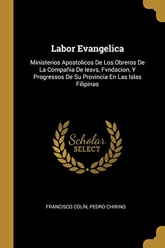 Imagen de archivo de Labor Evangelica: Ministerios Apostolicos De Los Obreros De La Compaia De Iesvs, Fvndacion, Y Progressos De Su Provincia En Las Islas Filipinas (Spanish Edition) a la venta por Lucky's Textbooks