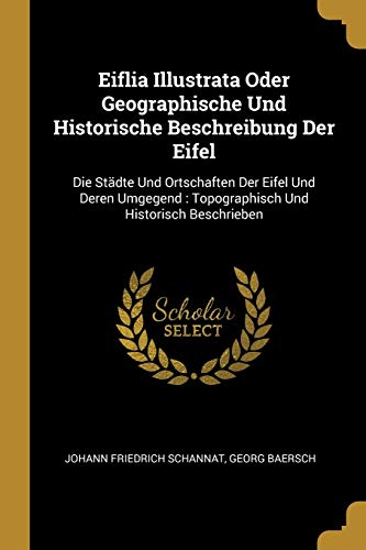 9780274890637: Eiflia Illustrata Oder Geographische Und Historische Beschreibung Der Eifel: Die Stdte Und Ortschaften Der Eifel Und Deren Umgegend : Topographisch Und Historisch Beschrieben