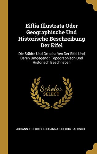 9780274890644: Eiflia Illustrata Oder Geographische Und Historische Beschreibung Der Eifel: Die Stdte Und Ortschaften Der Eifel Und Deren Umgegend : Topographisch Und Historisch Beschrieben