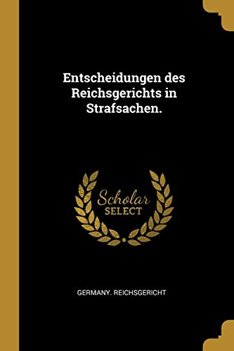 Entscheidungen Des Reichsgerichts in Strafsachen. - Reichsgericht, Germany