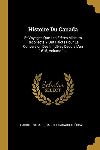 Stock image for Histoire Du Canada: Et Voyages Que Les Frres Mineurs Recollects Y Ont Faicts Pour La Conversion Des Infidles Depuis L'an 1615, Volume 1. (French Edition) for sale by Lucky's Textbooks