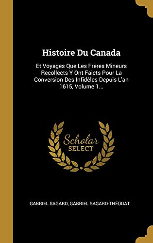 Stock image for Histoire Du Canada: Et Voyages Que Les Frres Mineurs Recollects Y Ont Faicts Pour La Conversion Des Infidles Depuis L'an 1615, Volume 1. (French Edition) for sale by Lucky's Textbooks