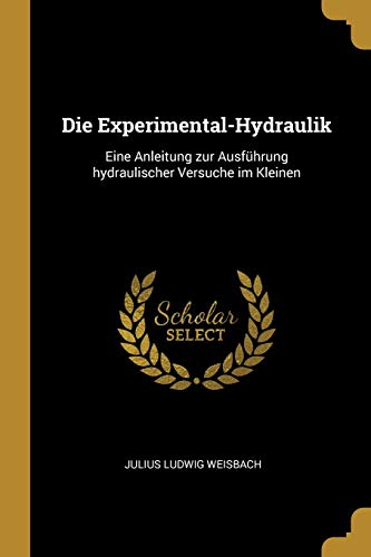 9780274976010: Die Experimental-Hydraulik: Eine Anleitung zur Ausfhrung hydraulischer Versuche im Kleinen